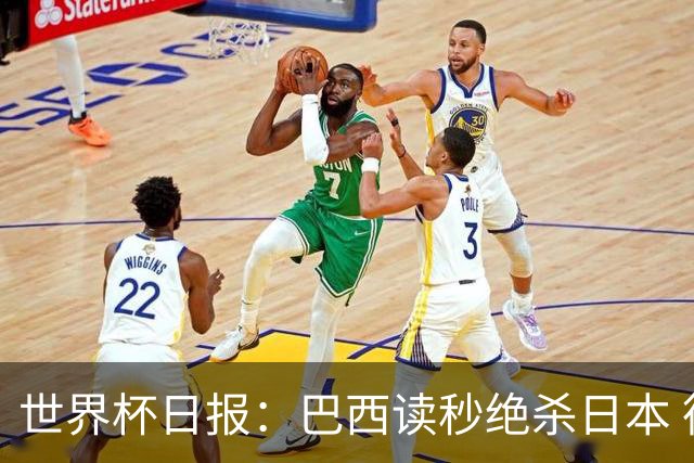 世界杯日报：巴西读秒绝杀日本 德国荷兰点球大战均出局