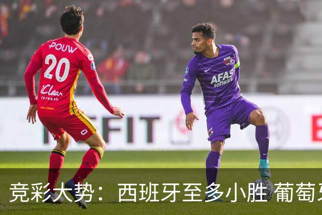 竞彩大势：西班牙至多小胜 葡萄牙值得高看