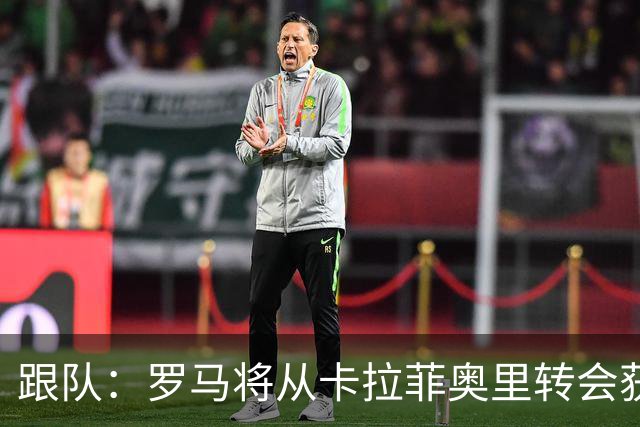 跟队：罗马将从卡拉菲奥里转会获额外分成，在和巴塞尔谈付款方式
