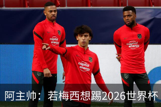 阿主帅：若梅西想踢2026世界杯 会为他保留10号球衣