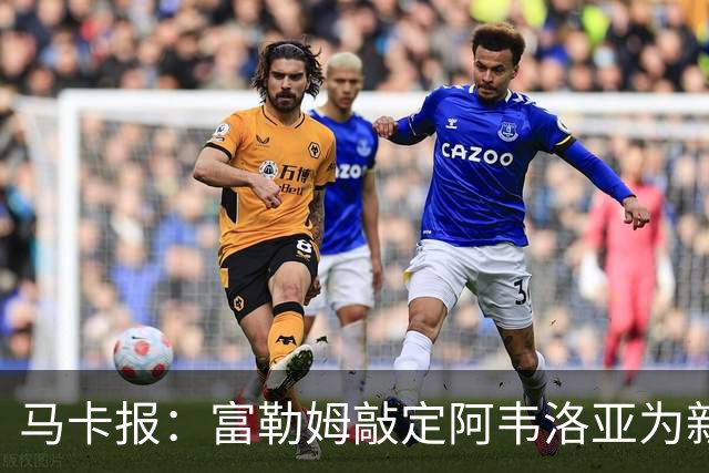 马卡报：富勒姆敲定阿韦洛亚为新帅，有意引进皮塔奇等皇马小将