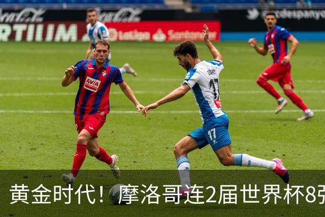黄金时代！摩洛哥连2届世界杯8强 各级国字号花繁叶茂