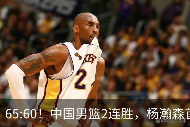 65:60！中国男篮2连胜，杨瀚森首秀7+8低迷，廖三宁爆发徐昕重伤